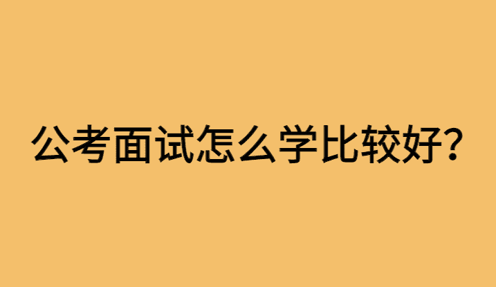 公考面试自学怎么学比较好？这16个字要谨记！-小白学府