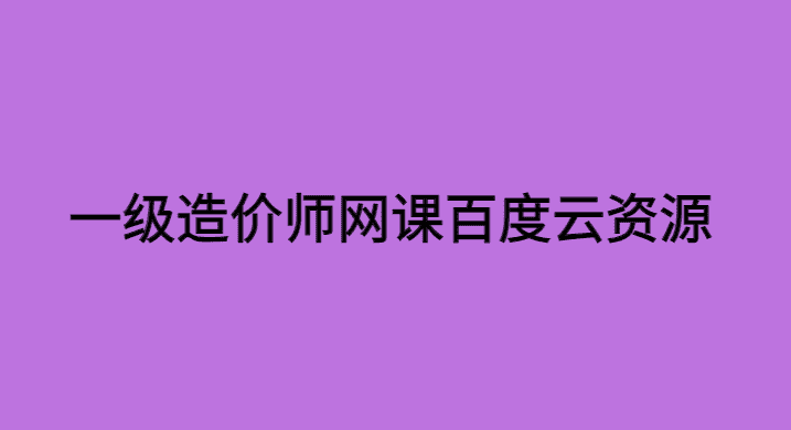 一级造价师网课百度云课件资源备考总结-小白学府