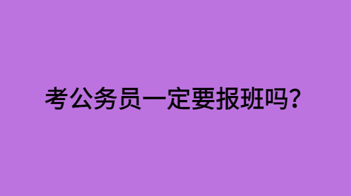 考公务员一定要报班么？自学可以吗？-小白学府