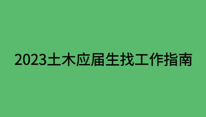 抓紧收藏！2023届土木应届生找工作，请收下这份指南（绝对干货）-小白学府