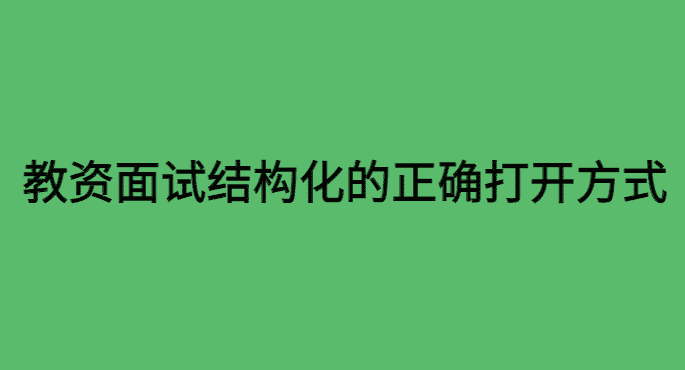 别再傻傻乱背了！教资面试结构化的正确打开方式！-小白学府