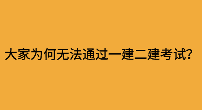 大家为何都无法通过一建二建考试？-小白学府