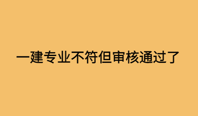 一建专业不符合但审核通过了继续增项有影响吗？-小白学府