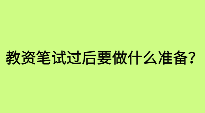 教资笔试过了后要做什么准备？-小白学府