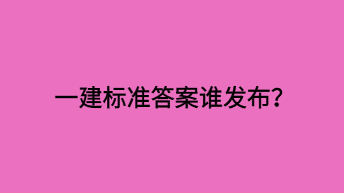 一建标准答案谁发布？官方为何不公布？这才是真正的原因！-小白学府