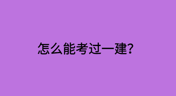 怎么能考过一建？想要一次性通关需要具备这些因素!-小白学府