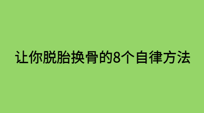 让你脱胎换骨的方法有哪些？你需要养成8个自律习惯-小白学府