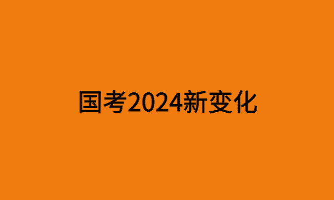 国考2024新变化，三个新趋势需要知道-小白学府