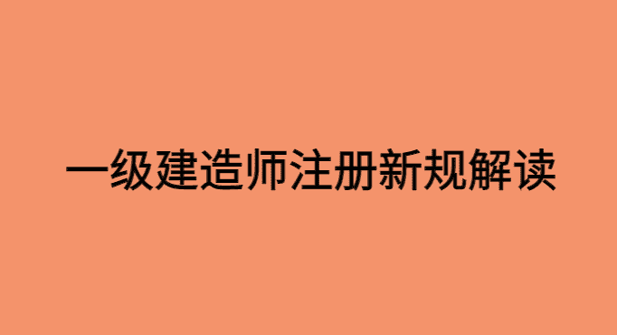 2023一级建造师注册新规解读，新出，速看！-小白学府