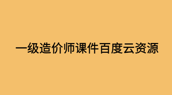 一级造价师课件百度云资源考后总结-小白学府