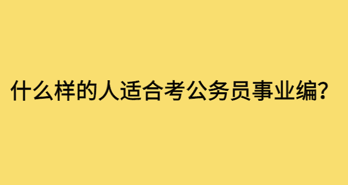 什么样的人适合考公务员事业编？所有的普通人都适合！-小白学府