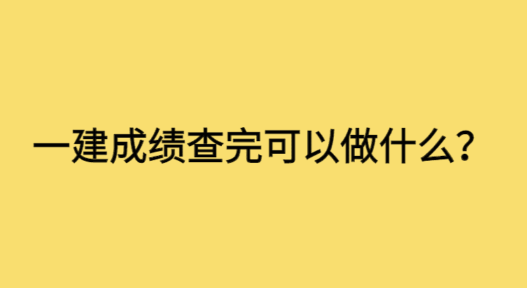 一建成绩查完成绩又做什么呢？就说三点！-小白学府