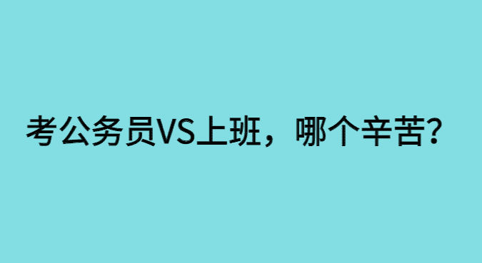 考公务员还是上班，究竟哪个更辛苦？-小白学府