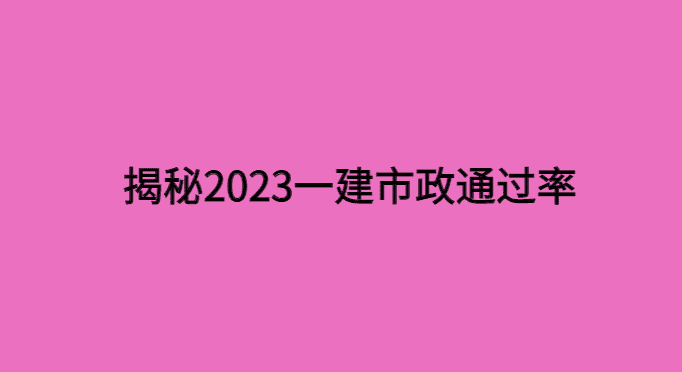 揭秘2023年一建市政通过率，99%的都不知道的计算真相-小白学府