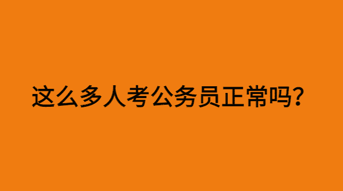 这么多人考公务员正常吗？-小白学府