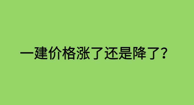 一建价格涨了还是降了?12月，一建价格将翻倍！-小白学府