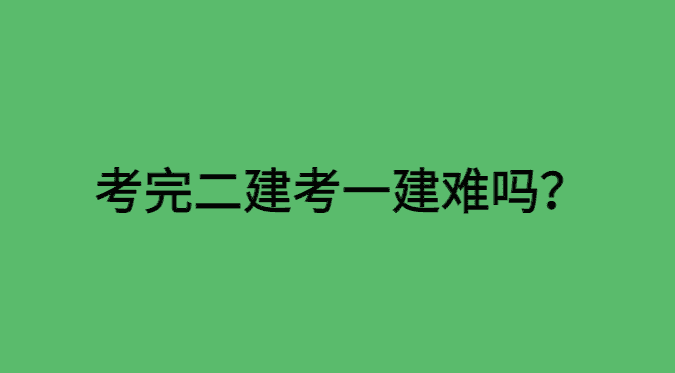 考完二建考一建难吗？心态很重要！-小白学府