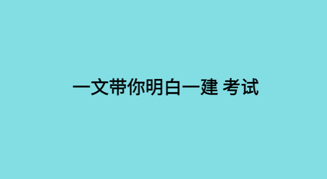 看懂这篇文章，你就真的明白一建考试了！-小白学府