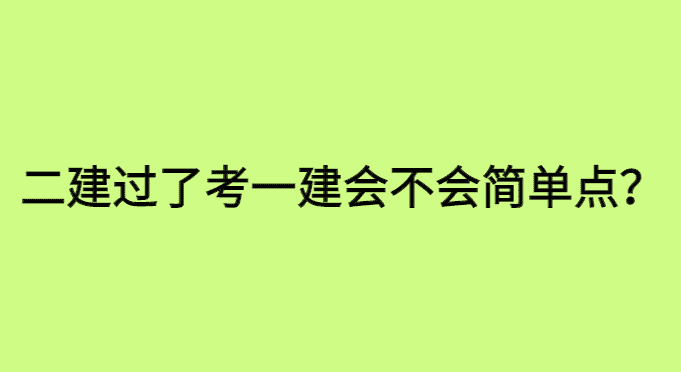 二建过了考一建会不会简单点？-小白学府