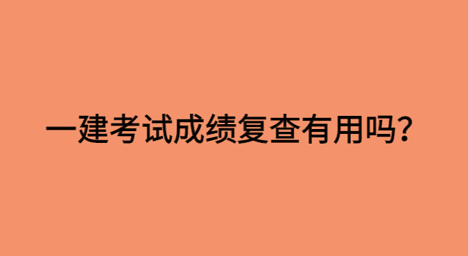 一建考试成绩复查有用吗？有没有成功案例？-小白学府