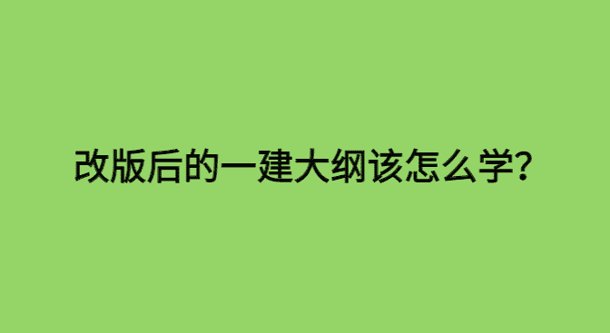 改版后的一建大纲该怎么学习？-小白学府