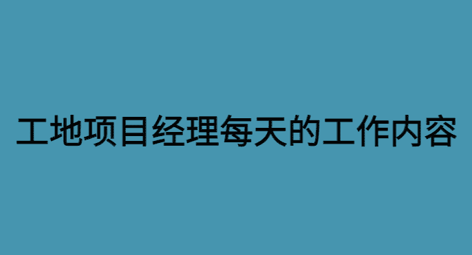 工地项目经理每天都做什么工作呢？-小白学府