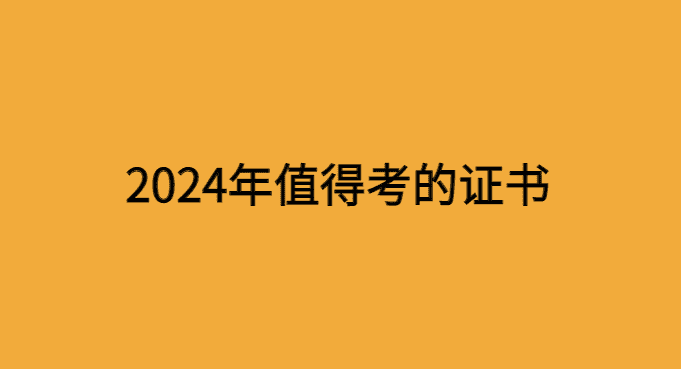 建议你2024年一定要考的几个证书有哪些？-小白学府