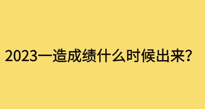 2023年一造成绩什么时候出来，2024年1月出-小白学府