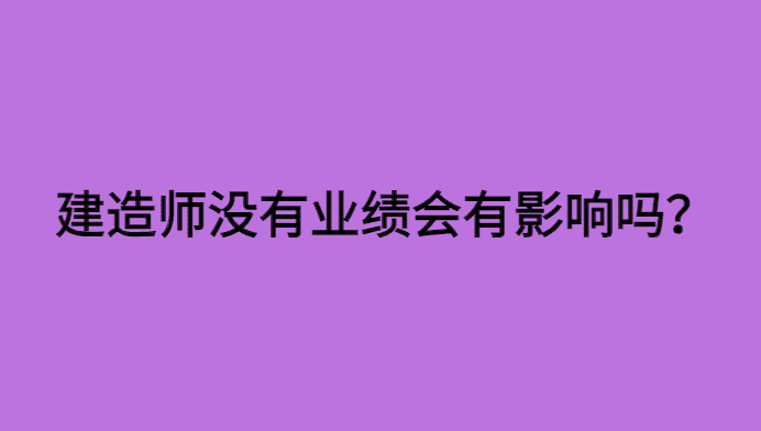 建造师没有业绩有影响吗？-小白学府