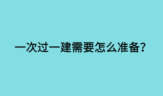 一次过一建需要怎么准备？-小白学府