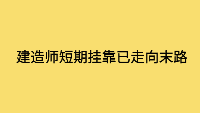 住建部重磅发文！建造师短期挂靠已走向末路-小白学府