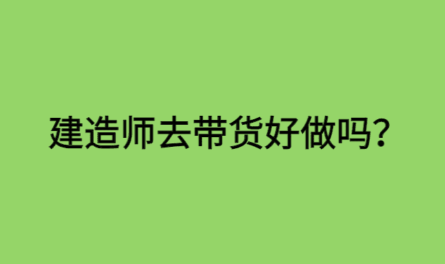 建造师去带货好做吗？-小白学府