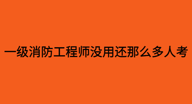 考过一级消防工程师证书后，毫无作用，为什么有的人还要考？-小白学府