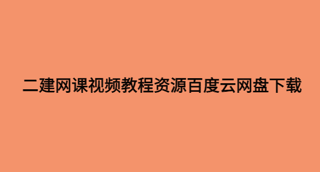 二建网课视频教程资源百度云网盘下载（合集）-小白学府