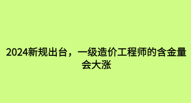 2024新规出台，一级造价工程师的含金量会大涨-小白学府