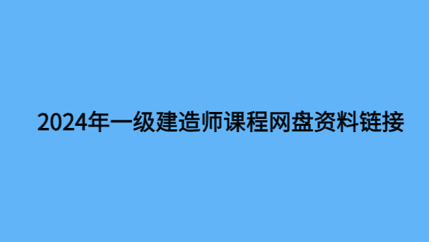 2024年一级建造师课程网盘资料链接（百度云实时更新）-小白学府