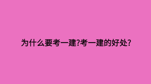 为什么要考一建?考一建的好处?-小白学府