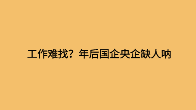 工作难找？年后国企央企缺人呐-小白学府