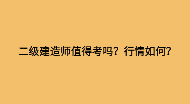 二级建造师值得考吗？行情如何？-小白学府