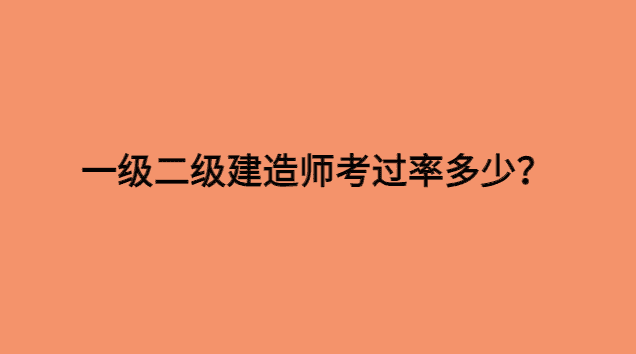 一级二级建造师考过率多少？-小白学府