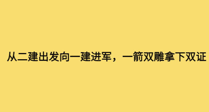 从二建出发向一建进军，一箭双雕拿下双证-小白学府