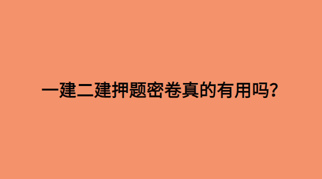 一建二建押题密卷真的有用吗？-小白学府