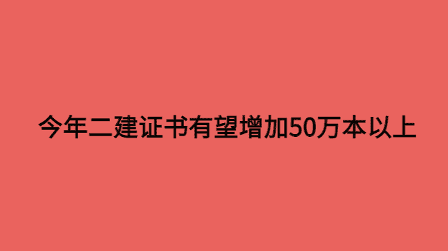 今年二建证书有望增加50万本以上-小白学府