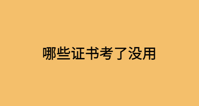 哪些证书考了没用-小白学府