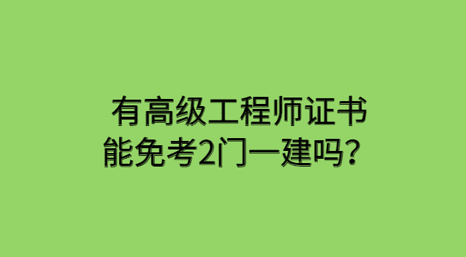 有高级工程师证书能免考2门一建吗？-小白学府