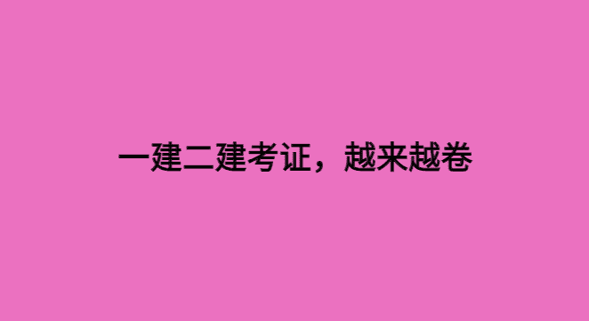 一建二建考证，越来越卷-小白学府