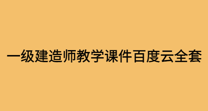 一建考试资料哪里找，一级建造师教学课件百度云全套下载-小白学府