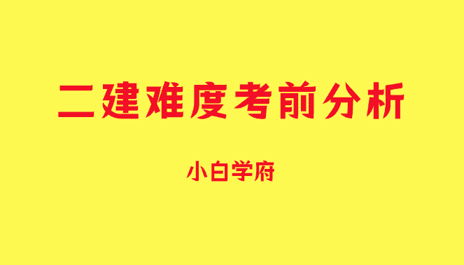 二建难度考前分析-小白学府