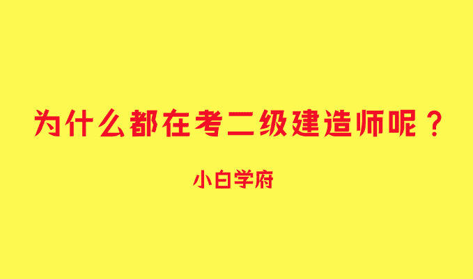 为什么都在考二级建造师呢？-小白学府