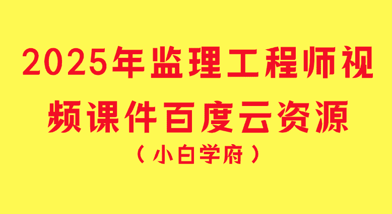 2025年监理工程师视频课件百度云资源下载-小白学府